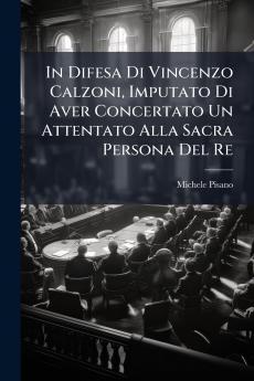 In Difesa Di Vincenzo Calzoni Imputato Di Aver Concertato Un Attentato Alla Sacra Persona Del Re