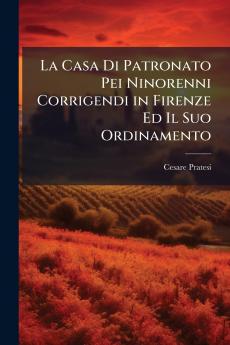 La Casa Di Patronato Pei Ninorenni Corrigendi in Firenze Ed Il Suo Ordinamento