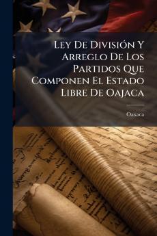 Ley De División Y Arreglo De Los Partidos Que Componen El Estado Libre De Oajaca