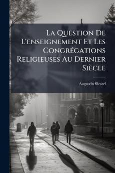 La Question De L'enseignement Et Les Congrégations Religieuses Au Dernier Siècle