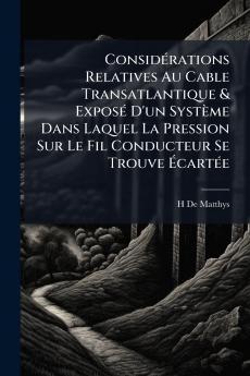Considérations Relatives Au Cable Transatlantique & Exposé D'un Système Dans Laquel La Pression Sur Le Fil Conducteur Se Trouve Écartée