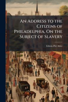 An Address to the Citizens of Philadelphia On the Subject of Slavery