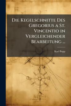 Die Kegelschnitte Des Gregorius a St. Vincentio in Vergleichender Bearbeitung ...