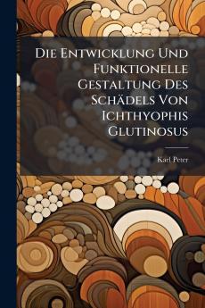 Die Entwicklung Und Funktionelle Gestaltung Des Schädels Von Ichthyophis Glutinosus