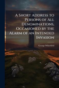 A Short Address to Persons of All Denominations Occasioned by the Alarm of an Intended Invasion