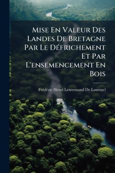 Mise En Valeur Des Landes De Bretagne Par Le Défrichement Et Par L'ensemencement En Bois