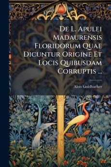 De L. Apulei Madaurensis Floridorum Quae Dicuntur Origine Et Locis Quibusdam Corruptis ...
