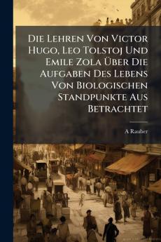 Die Lehren Von Victor Hugo Leo Tolstoj Und Emile Zola Über Die Aufgaben Des Lebens Von Biologischen Standpunkte Aus Betrachtet