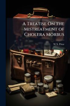 A Treatise On the Mistreatment of Cholera Morbus