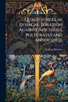 Quaestiunculae Lysiacae [Oration Against Aeschines Polycrates and Andocides].
