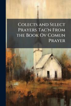 Colects and Select Prayers Tac'n From the Book Ov Comun Prayer
