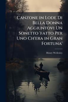Canzone in Lode Di Bella Donna Aggiuntovi Un Sonetto 'fatto Per Uno Ch'era in Gran Fortuna'