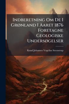Indberetning Om De I Grønland I Aaret 1876 Foretagne Geologiske Undersøgelser