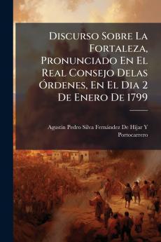 Discurso Sobre La Fortaleza Pronunciado En El Real Consejo Delas Órdenes En El Dia 2 De Enero De 1799