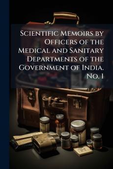 Scientific Memoirs by Officers of the Medical and Sanitary Departments of the Government of India. No. 1