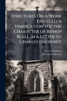 Strictures On a Work Entitled 'a Vindication' [Of the Character of Bishop Bull] in a Letter to Charles Daubeney