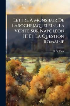Lettre À Monsieur De Larochejaquelein ; La Vérité Sur Napoléon III Et La Question Romaine