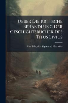 Ueber Die Kritische Behandlung Der Geschichtsbücher Des Titus Livius