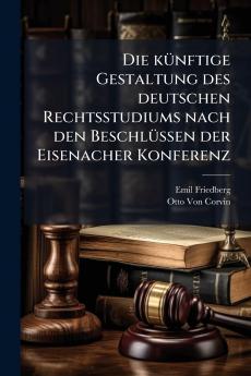Die künftige Gestaltung des deutschen Rechtsstudiums nach den Beschlüssen der Eisenacher Konferenz