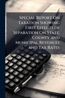 Special Report On Taxation Showing First Effects of Separation On State County and Municipal Revenues and Tax Rates