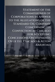 Statement of the Commissioner of Corporations in Answer to the Allegations of the Standard Oil Company Concerning Its Conviction at Chicago for Accepting Concessions On Shipments Over the Chicago & Alton Railroad