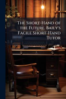 The Short-Hand of the Future. Baily's Facile Short-Hand Tutor