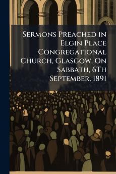 Sermons Preached in Elgin Place Congregational Church Glasgow On Sabbath 6Th September 1891