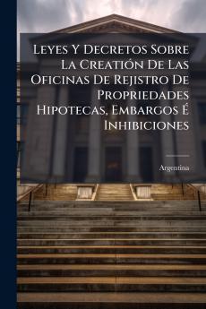 Leyes Y Decretos Sobre La Creatión De Las Oficinas De Rejistro De Propriedades Hipotecas Embargos É Inhibiciones
