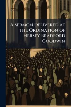 A Sermon Delivered at the Ordination of Hersey Bradford Goodwin
