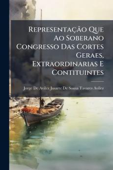 Representação Que Ao Soberano Congresso Das Cortes Geraes Extraordinarias E Contituintes