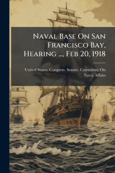 Naval Base On San Francisco Bay Hearing ... Feb 20 1918