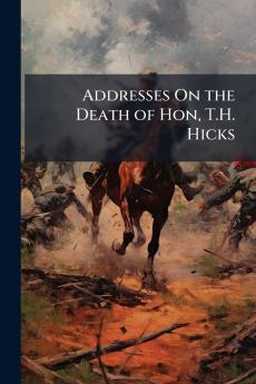 Addresses On the Death of Hon T.H. Hicks