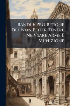 Bandi E Proibitione Del Non Poter Tenere Ne Vsare Arme E Munizione
