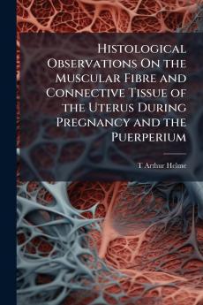 Histological Observations On the Muscular Fibre and Connective Tissue of the Uterus During Pregnancy and the Puerperium