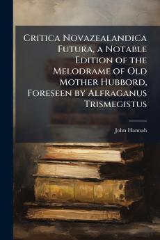 Critica Novazealandica Futura a Notable Edition of the Melodrame of Old Mother Hubbord Foreseen by Alfraganus Trismegistus