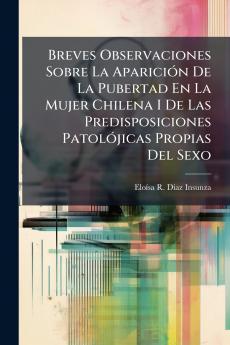 Breves Observaciones Sobre La Aparición De La Pubertad En La Mujer Chilena I De Las Predisposiciones Patolójicas Propias Del Sexo