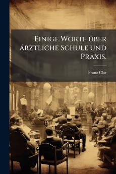 Einige Worte über ärztliche Schule und Praxis.
