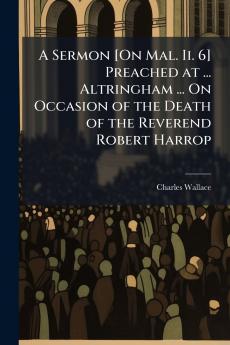 A Sermon [On Mal. Ii. 6] Preached at ... Altringham ... On Occasion of the Death of the Reverend Robert Harrop