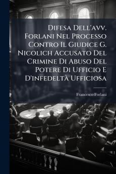 Difesa Dell'avv. Forlani Nel Processo Contro Il Giudice G. Nicolich Accusato Del Crimine Di Abuso Del Potere Di Ufficio E D'infedeltà Ufficiosa