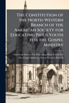 The Constitution of the North-Western Branch of the American Society for Educating Pious Youth for the Gospel Ministry