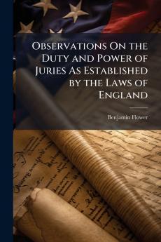 Observations On the Duty and Power of Juries As Established by the Laws of England