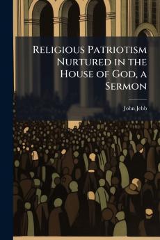 Religious Patriotism Nurtured in the House of God a Sermon