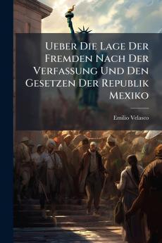 Ueber Die Lage Der Fremden Nach Der Verfassung Und Den Gesetzen Der Republik Mexiko
