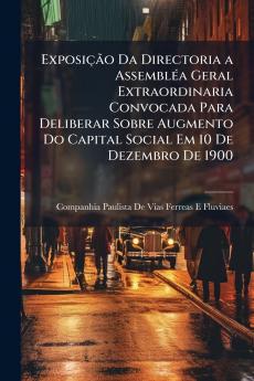 Exposição Da Directoria a Assembléa Geral Extraordinaria Convocada Para Deliberar Sobre Augmento Do Capital Social Em 10 De Dezembro De 1900
