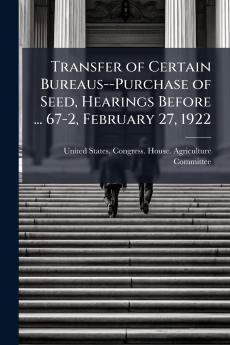 Transfer of Certain Bureaus--Purchase of Seed Hearings Before ... 67-2 February 27 1922