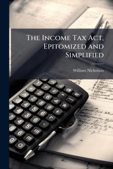 The Income Tax Act Epitomized and Simplified