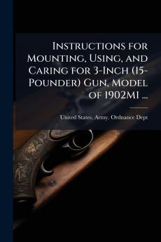 Instructions for Mounting Using and Caring for 3-Inch (15-Pounder) Gun Model of 1902M1 ...