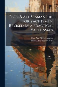 Fore & Aft Seamanship for Yachtsmen Revised by a Practical Yachtsman