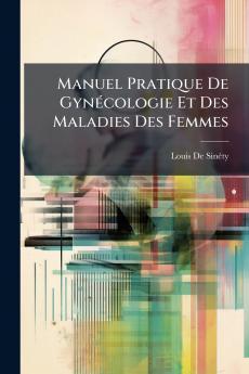 Manuel Pratique De Gynécologie Et Des Maladies Des Femmes