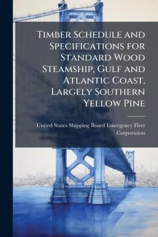 Timber Schedule and Specifications for Standard Wood Steamship Gulf and Atlantic Coast Largely Southern Yellow Pine